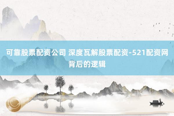 可靠股票配资公司 深度瓦解股票配资-521配资网背后的逻辑