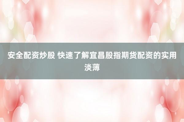 安全配资炒股 快速了解宜昌股指期货配资的实用淡薄