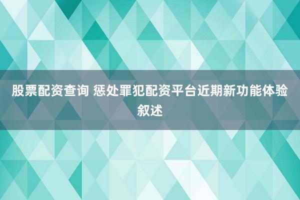 股票配资查询 惩处罪犯配资平台近期新功能体验叙述