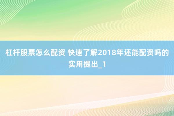 杠杆股票怎么配资 快速了解2018年还能配资吗的实用提出_1