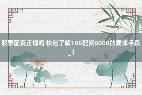 股票配资正规吗 快速了解100配资8000的要津手段_1