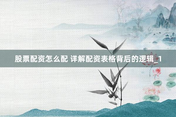 股票配资怎么配 详解配资表格背后的逻辑_1