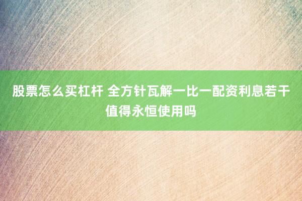 股票怎么买杠杆 全方针瓦解一比一配资利息若干值得永恒使用吗