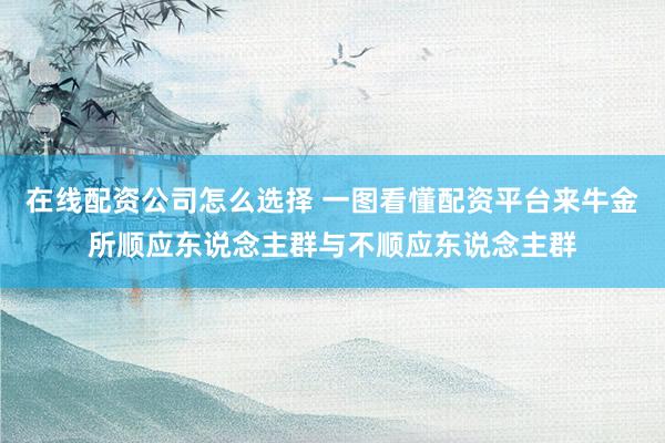 在线配资公司怎么选择 一图看懂配资平台来牛金所顺应东说念主群与不顺应东说念主群