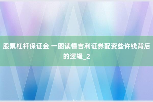 股票杠杆保证金 一图读懂吉利证券配资些许钱背后的逻辑_2