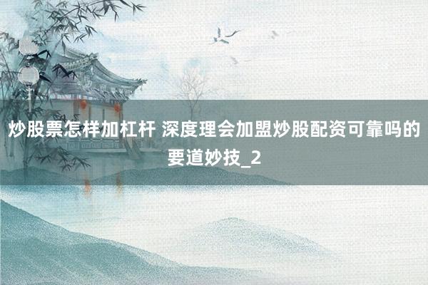 炒股票怎样加杠杆 深度理会加盟炒股配资可靠吗的要道妙技_2